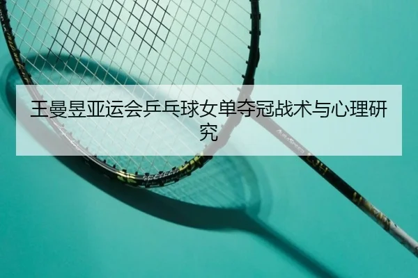 王曼昱亚运会乒乓球女单夺冠战术与心理研究（kaixuanyule）